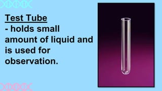 Test Tube
- holds small
amount of liquid and
is used for
observation.
 