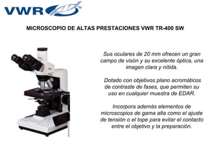 MICROSCOPIO DE ALTAS PRESTACIONES VWR TR-400 SW Sus oculares de 20 mm ofrecen un gran campo de visón y su excelente óptica...