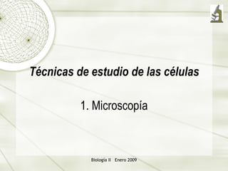 T écnicas de estudio de las células 1. Microsco pía Biología II  Enero 2009 