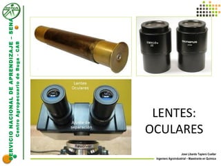 SERVICIONACIONALDEAPRENDIZAJE–SENA
CentroAgropecuariodeBuga-CAB
Jose Libardo Tapiero Cuellar
Ingeniero Agroindustrial – Maestrante en Química
LENTES:
OCULARES
 