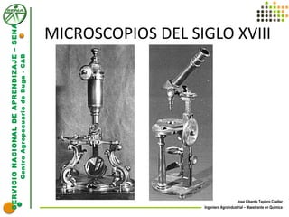 SERVICIONACIONALDEAPRENDIZAJE–SENA
CentroAgropecuariodeBuga-CAB
Jose Libardo Tapiero Cuellar
Ingeniero Agroindustrial – Maestrante en Química
MICROSCOPIOS DEL SIGLO XVIII
 