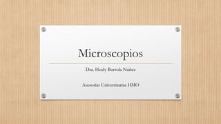 Microscopios
Dra. Heidy Burrola Núñez
Asesorías Universitarias HMO
 