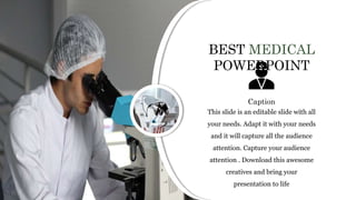 This slide is an editable slide with all
your needs. Adapt it with your needs
and it will capture all the audience
attention. Capture your audience
attention . Download this awesome
creatives and bring your
presentation to life
Caption
BEST MEDICAL
POWERPOINT
 
