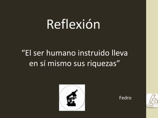 Reflexión
“El ser humano instruido lleva
en sí mismo sus riquezas”
Fedro
 