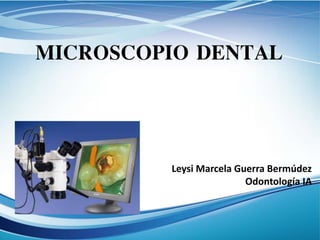 MICROSCOPIO DENTAL
Leysi Marcela Guerra Bermúdez
Odontología IA
 