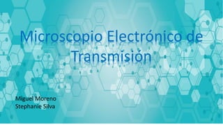 Microscopio Electrónico de
Transmisión
Miguel Moreno
Stephanie Silva
 