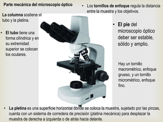 Parte mecánica del microscopio óptico
• El pie del
microscopio óptico
deber ser estable,
sólido y amplio.
La columna sosti...