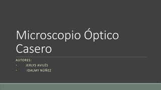 Microscopio Óptico
Casero
AUTORES:
• JERLYS AVILÉS
• IDALMY NÚÑEZ
 