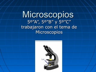 MicroscopiosMicroscopios
5º”A”, 5º”B” y 5º”C”5º”A”, 5º”B” y 5º”C”
trabajaron con el tema detrabajaron con el tema de
MicroscopiosMicroscopios
 