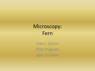 Microscopy:Fern Ivan J. Garcia RISE Program 804-10-2844 