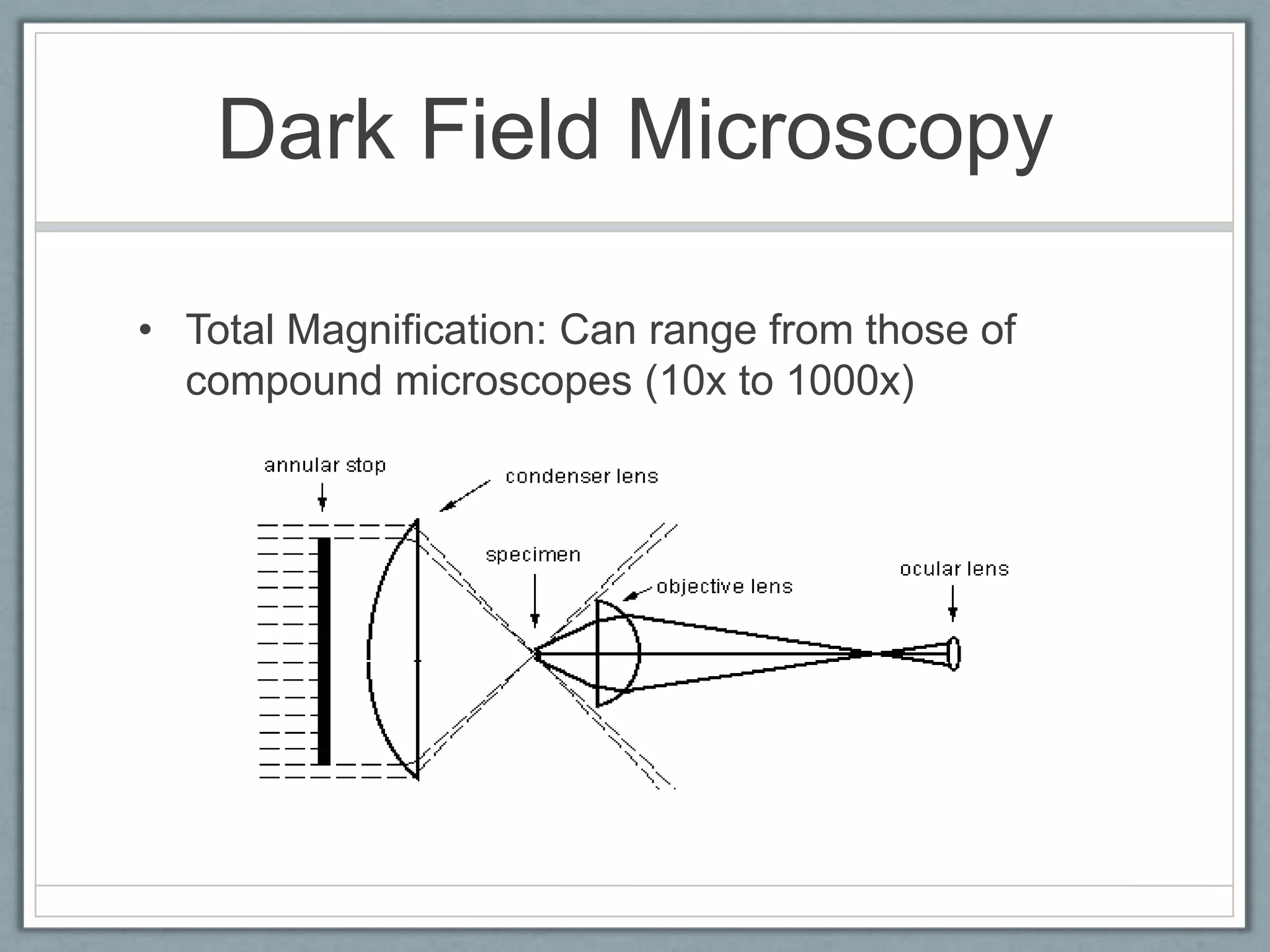 Dark Field Microscopy
• Total Magnification: Can range from those of
compound microscopes (10x to 1000x)

 