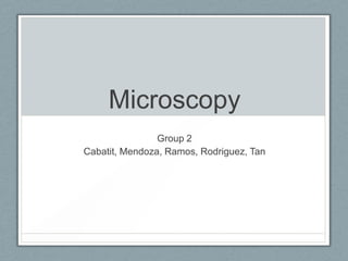 Microscopy
Group 2
Cabatit, Mendoza, Ramos, Rodriguez, Tan

 