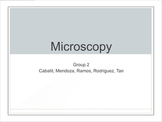 Microscopy
                Group 2
Cabatit, Mendoza, Ramos, Rodriguez, Tan
 