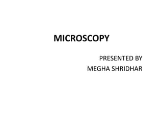 MICROSCOPY
PRESENTED BY
MEGHA SHRIDHAR
 