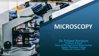 MICROSCOPY
Dr. Pulipati Sowjanya
Professor & Head
Dept. of Pharmaceutical Biotechnology
Vignan Pharmacy College
Vadlamudi, Guntur (Dt)
 