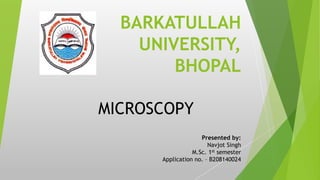 BARKATULLAH
UNIVERSITY,
BHOPAL
MICROSCOPY
Presented by:
Navjot Singh
M.Sc. 1st semester
Application no. – B208140024
 