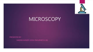 MICROSCOPY
PRESENTED BY:
HASEEB AHMED (1034-FBAS/BSBT/S-18)
 