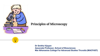 Principles of Microscopy
Dr Smitha Vijayan
Associate Professor, School of Biosciences
Mar Athanasios College For Advanced Studies Tiruvalla (MACFAST)
 