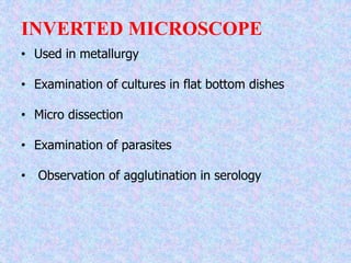 INVERTED MICROSCOPE
• Used in metallurgy
• Examination of cultures in flat bottom dishes
• Micro dissection
• Examination of parasites
• Observation of agglutination in serology
 