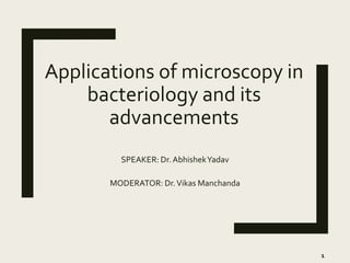 Applications of microscopy in
bacteriology and its
advancements
SPEAKER: Dr. AbhishekYadav
MODERATOR: Dr.Vikas Manchanda
1
 
