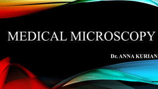 MEDICAL MICROSCOPY
Dr. ANNA KURIAN
 