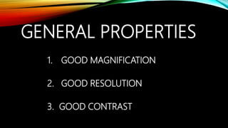 GENERAL PROPERTIES
1. GOOD MAGNIFICATION
2. GOOD RESOLUTION
3. GOOD CONTRAST
 