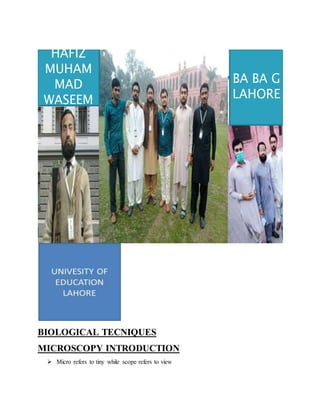 HAFIZ
MUHAM
MAD
WASEEM
BA BA G
LAHORE
BIOLOGICAL TECNIQUES
MICROSCOPY INTRODUCTION
 Micro refers to tiny while scope refers to view
 