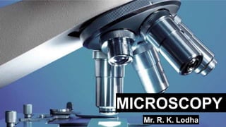 MICROSCOPY
Mr. R. K. Lodha
 