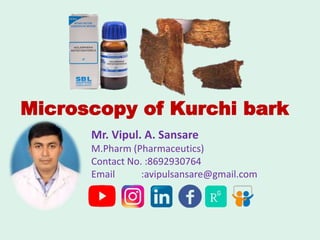 Microscopy of Kurchi bark
Mr. Vipul. A. Sansare
M.Pharm (Pharmaceutics)
Contact No. :8692930764
Email :avipulsansare@gmail.com
 
