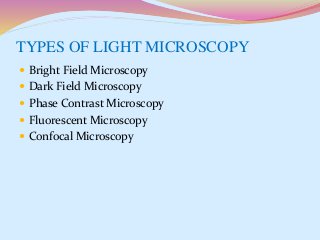 TYPES OF LIGHT MICROSCOPY
 Bright Field Microscopy
 Dark Field Microscopy
 Phase Contrast Microscopy
 Fluorescent Microscopy
 Confocal Microscopy
 