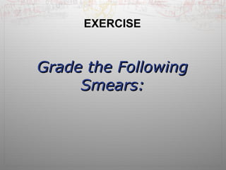 EXERCISE 
GGrraaddee tthhee FFoolllloowwiinngg 
SSmmeeaarrss:: 
 