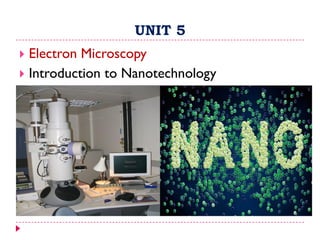 UNIT 5
 Electron Microscopy
 Introduction to Nanotechnology
 