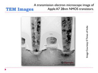 TEM Images
A transmission electron microscope image of
Apple A7 28nm NMOS transistors.
ImageCourtesy:ETimesofIndia
 