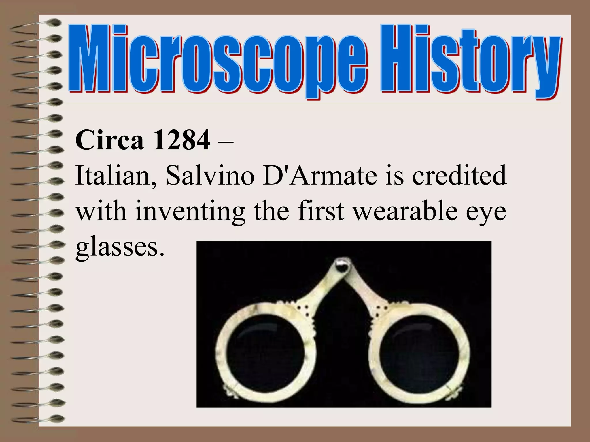 Circa 1284 –
Italian, Salvino D'Armate is credited
with inventing the first wearable eye
glasses.
 