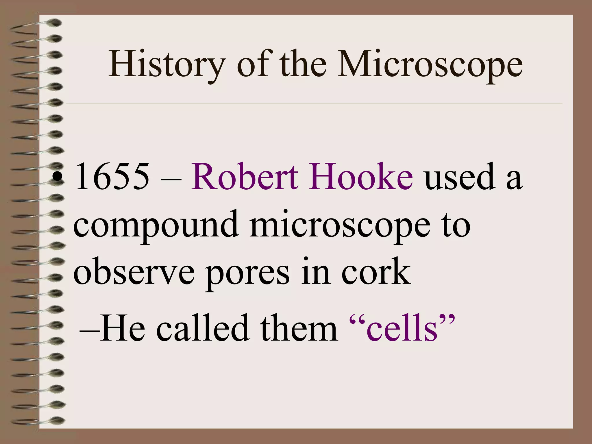 History of the Microscope
• 1655 – Robert Hooke used a
compound microscope to
observe pores in cork
–He called them “cells”
 