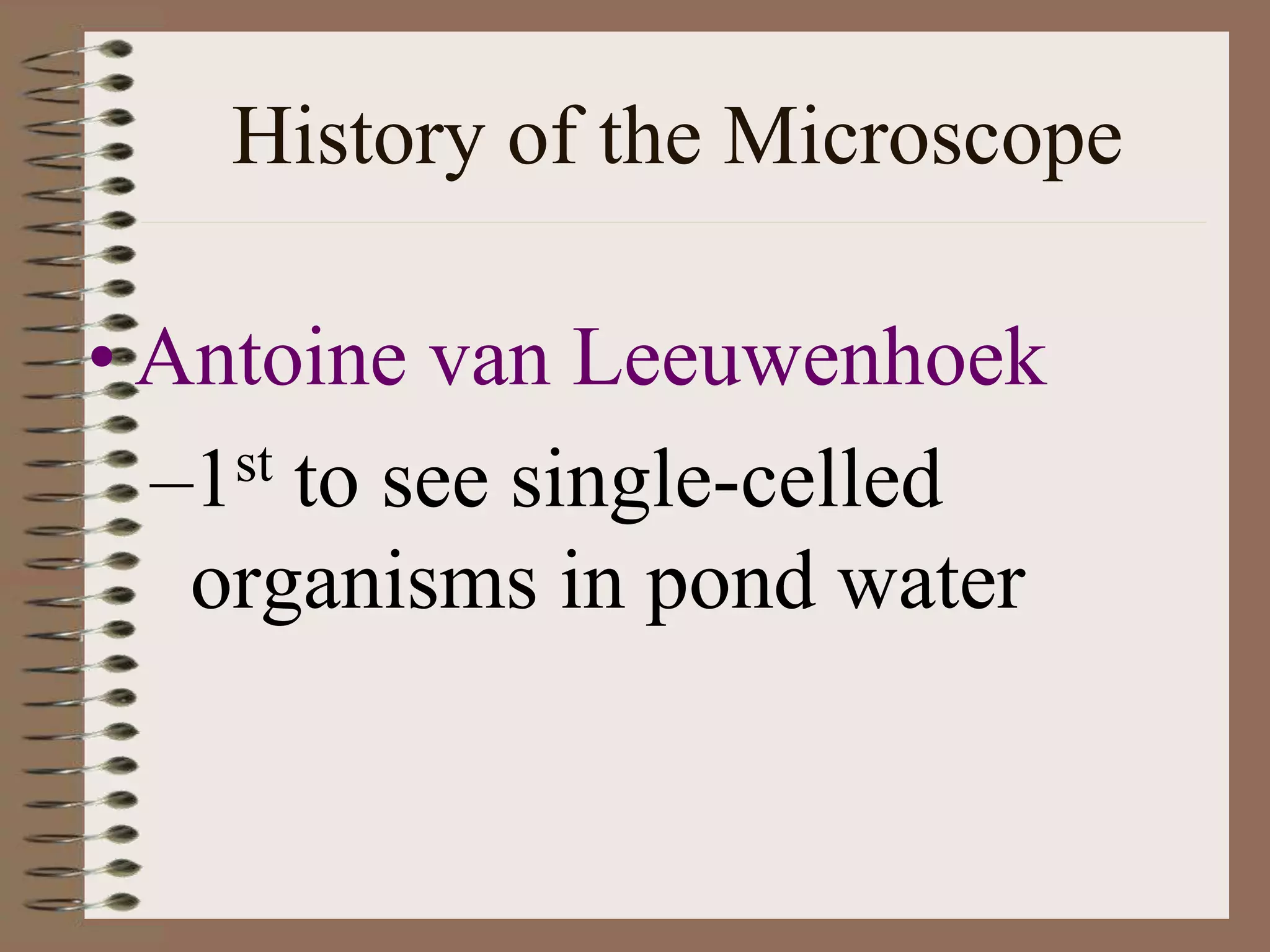 History of the Microscope
• Antoine van Leeuwenhoek
–1st to see single-celled
organisms in pond water
 