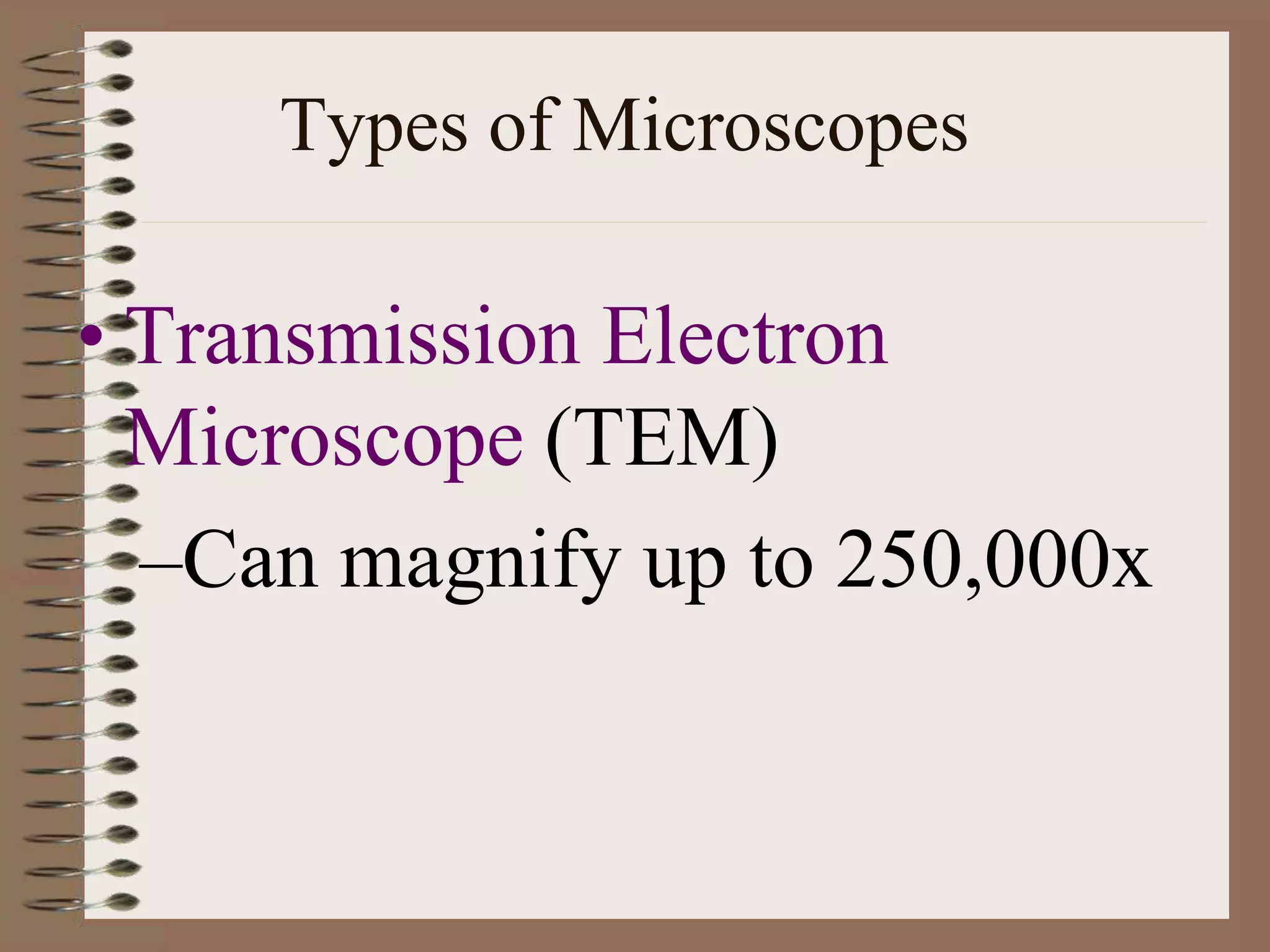Types of Microscopes
• Transmission Electron
Microscope (TEM)
–Can magnify up to 250,000x
 