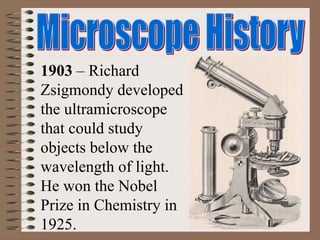 1903 – Richard
Zsigmondy developed
the ultramicroscope
that could study
objects below the
wavelength of light.
He won the Nobel
Prize in Chemistry in
1925.
 