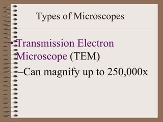 Types of Microscopes
• Transmission Electron
Microscope (TEM)
–Can magnify up to 250,000x
 