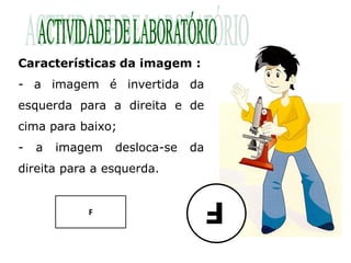 Características da imagem :
- a imagem é invertida da
esquerda para a direita e de
cima para baixo;
-   a   imagem   desloca-se   da
direita para a esquerda.


            F
                                   F
 