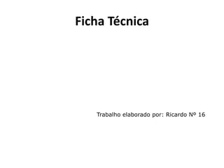 Ficha Técnica




   Trabalho elaborado por: Ricardo Nº 16
 