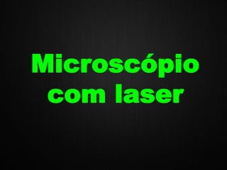 Microscópio
com laser
 
