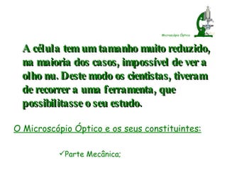 Microscópio Óptico <ul><li>A célula tem um tamanho muito reduzido,  na maioria dos casos, impossível de ver a olho nu. Des...