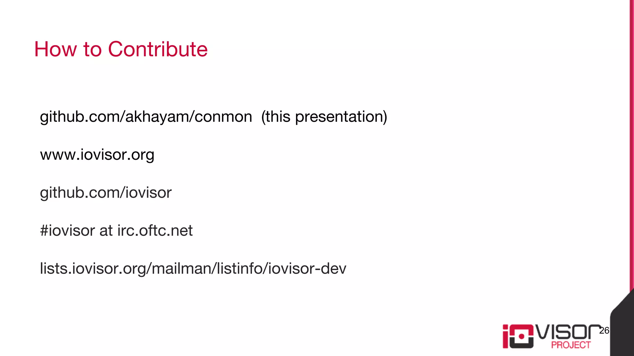 How to Contribute
github.com/akhayam/conmon (this presentation)
www.iovisor.org
github.com/iovisor
#iovisor at irc.oftc.net
lists.iovisor.org/mailman/listinfo/iovisor-dev
26
 