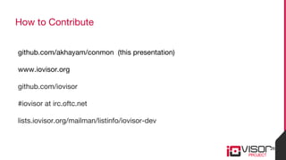 How to Contribute
github.com/akhayam/conmon (this presentation)
www.iovisor.org
github.com/iovisor
#iovisor at irc.oftc.ne...