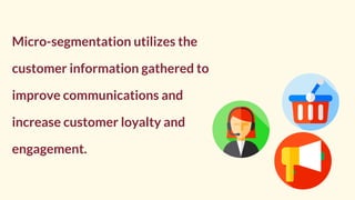 Micro-segmentation utilizes the
customer information gathered to
improve communications and
increase customer loyalty and
...