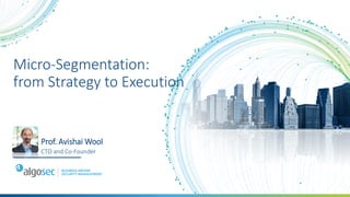 Micro-Segmentation:
from Strategy to Execution
Prof. Avishai Wool
CTO and Co-Founder
 