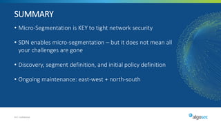 • Micro-Segmentation is KEY to tight network security
• SDN enables micro-segmentation – but it does not mean all
your challenges are gone
• Discovery, segment definition, and initial policy definition
• Ongoing maintenance: east-west + north-south
44 | Confidential
SUMMARY
 