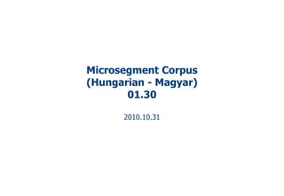 Microsegment Corpus
(Hungarian - Magyar)
01.30
2010.10.31
 