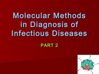 Molecular MethodsMolecular Methods
in Diagnosis ofin Diagnosis of
Infectious DiseasesInfectious Diseases
PART 2PART 2
 